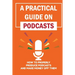A Practical Guide On Podcasts: How To Properly Produce Podcasts And Make Money Off Them: Launch A Successful Podcasts