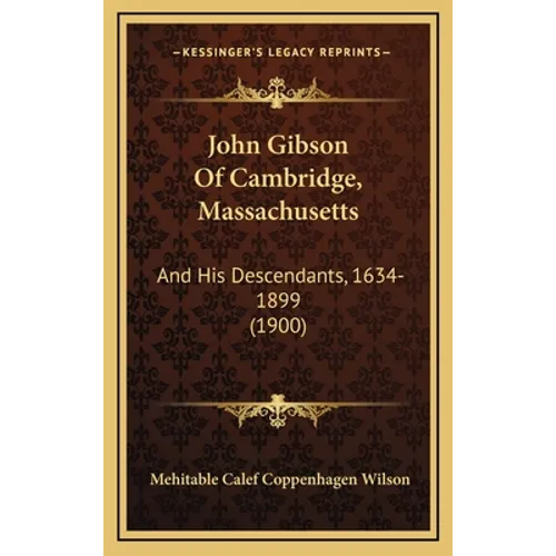 John Gibson Of Cambridge, Massachusetts: And His Descendants, 1634-1899 (1900)