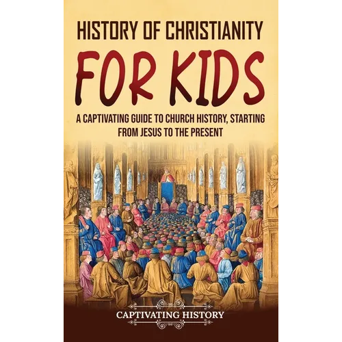 History of Christianity for Kids: A Captivating Guide to Church History, Starting from Jesus to the Present