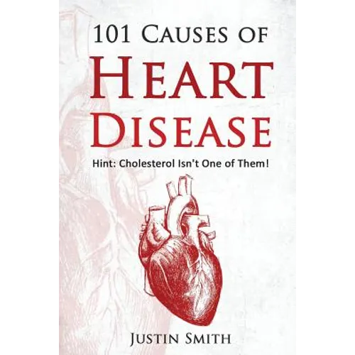 101 Causes of Heart Disease: Hint: Cholesterol Isn't One of Them!