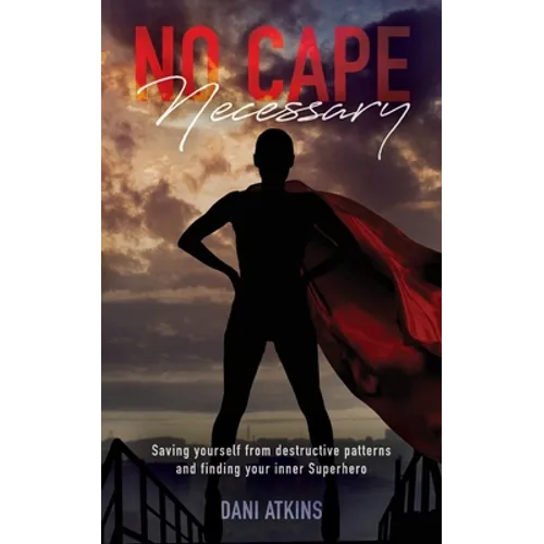 No Cape Necessary: Saving yourself from destructive patterns and finding your inner Superhero