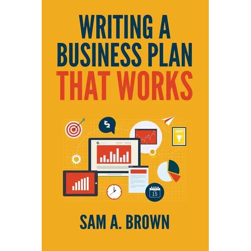 Writing A Business Plan that Works: Create a Winning Business Plan and Strategy For Your Start-up Business