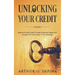 Unlocking Your Credit: Beginner-Friendly Guide To Legally Understand, Repair, And Leverage The Credit System To Your Advantage