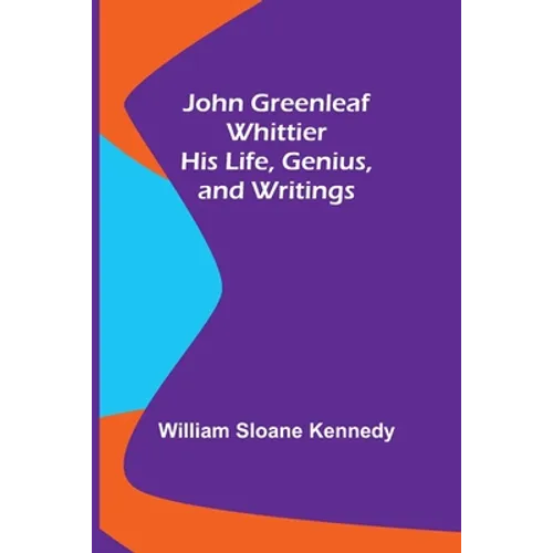 John Greenleaf Whittier: His Life, Genius, and Writings