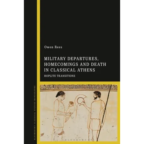 Military Departures, Homecomings and Death in Classical Athens: Hoplite Transitions