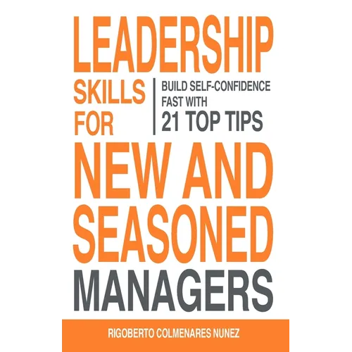 Leadership skills for new and seasoned managers: Build self-confidence fast with 21 top tips