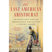 The Last American Aristocrat: The Brilliant Life and Improbable Education of Henry Adams