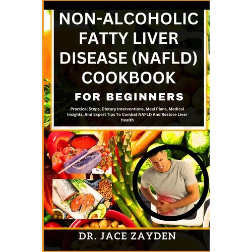 Non-Alcoholic Fatty Liver Disease (Nafld) Cookbook for Beginners: Practical Steps, Dietary Interventions, Meal Plans, Medical Insights, And Expert Tip