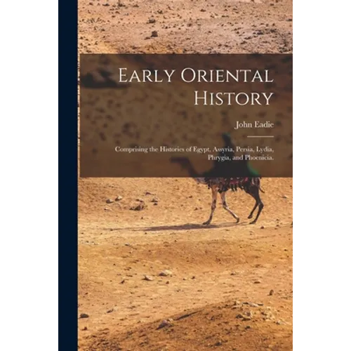 Early Oriental History: Comprising the Histories of Egypt, Assyria, Persia, Lydia, Phrygia, and Phoenicia.