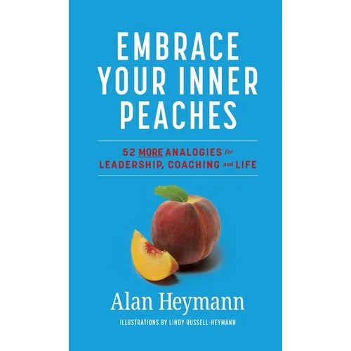 Embrace Your Inner Peaches: 50 More Analogies for Leadership, Coaching and Life