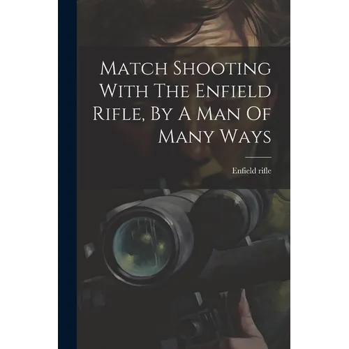 Match Shooting With The Enfield Rifle, By A Man Of Many Ways