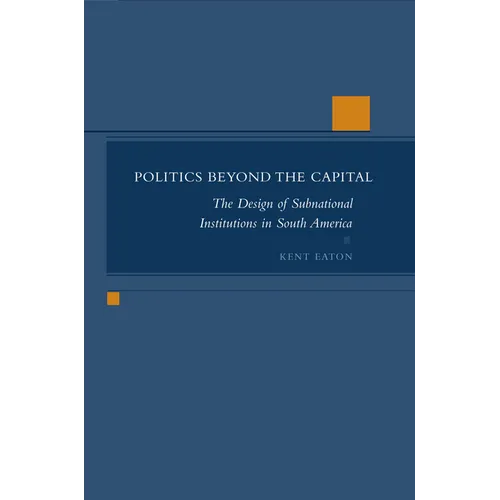 Politics Beyond the Capital: The Design of Subnational Institutions in South America