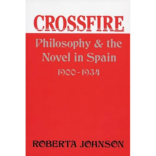 Crossfire: Philosophy and the Novel in Spain, 1900-1934