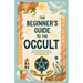 The Beginner's Guide to the Occult: Understanding the History, Key Concepts, and Practices of the Supernatural