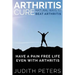 Arthritis Cure: Natural Ways to Beat Arthritis: Have a Pain Free Life Even with Arthritis