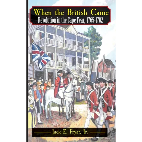 When the British Came: Revolution in the Cape Fear, 1765-1782: Revolution in the Cape Fear, 1765-1782