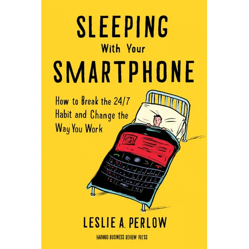 Sleeping with Your Smartphone: How to Break the 24/7 Habit and Change the Way You Work
