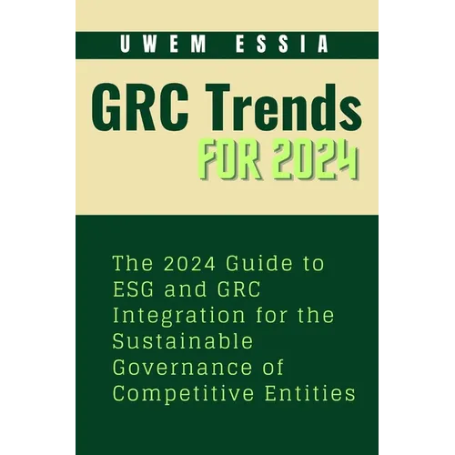 Governance, Risk Management and Compliance (Grc) Trends for 2024: The 2024 Guide to ESG and GRC Integration for the Sustainable Governance of Competit