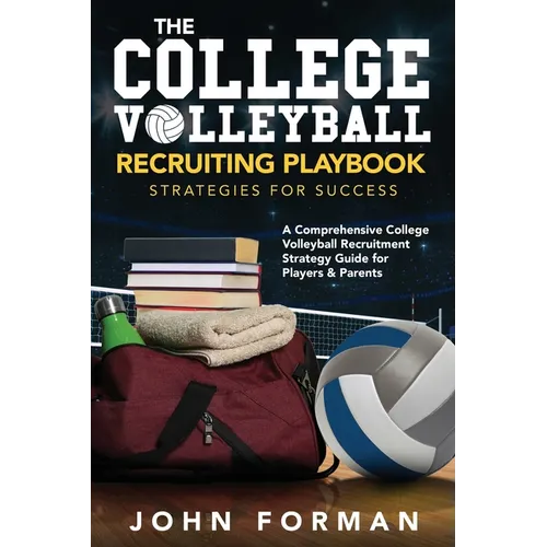 The College Volleyball Recruiting Playbook - Strategies for Success: A Comprehensive College Volleyball Recruitment Strategy Guide for Players & Paren