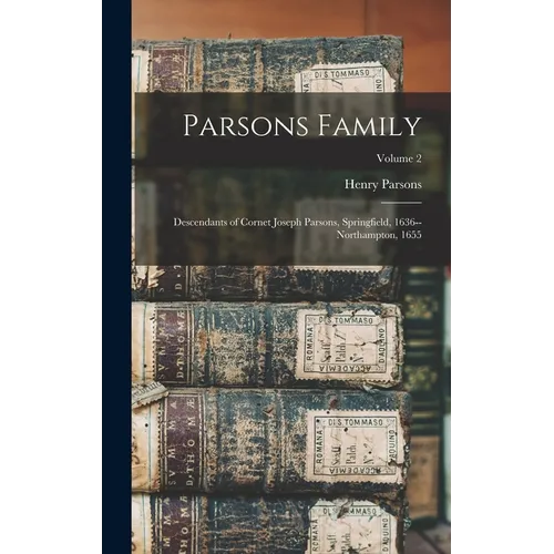 Parsons Family: Descendants of Cornet Joseph Parsons, Springfield, 1636--Northampton, 1655; Volume 2