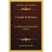 A Guide To Pictures: For Beginners And Students (1910)