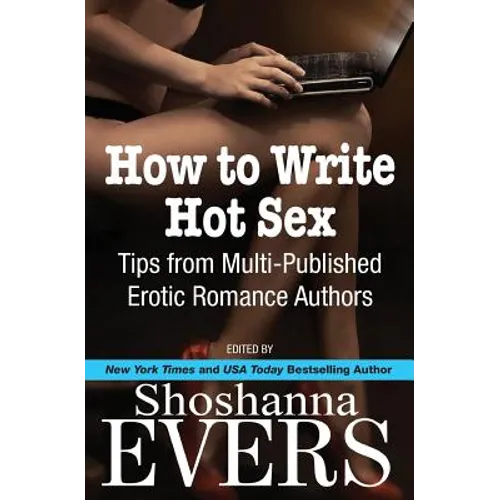 How to Write Hot Sex: Tips from Multi-Published Erotic Romance Authors