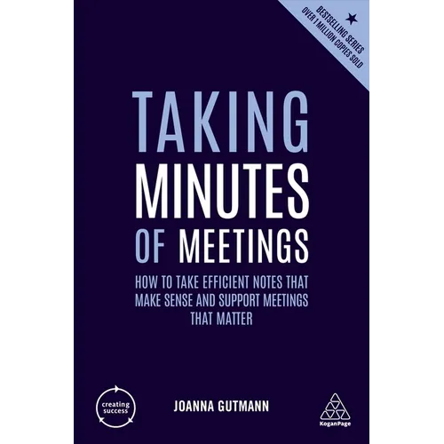 Taking Minutes of Meetings: How to Take Efficient Notes That Make Sense and Support Meetings That Matter