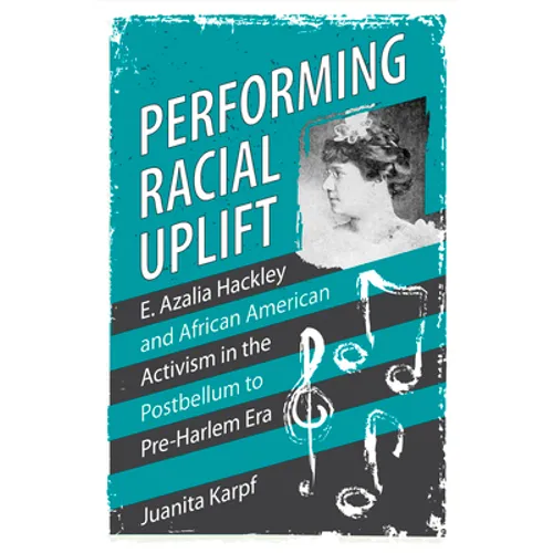 Performing Racial Uplift: E. Azalia Hackley and African American Activism in the Post-Bellum to Pre-Harlem Era
