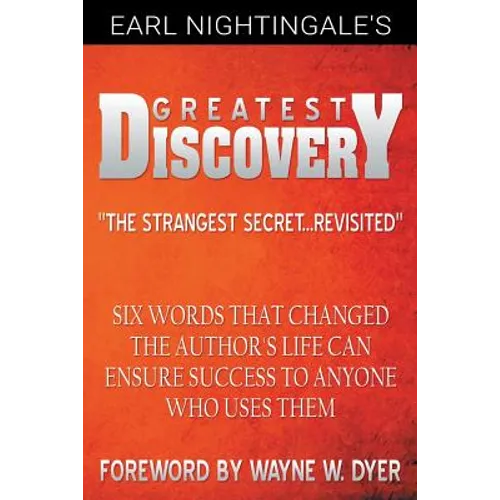 Earl Nightingale's Greatest Discovery: Six Words that Changed the Author's Life Can Ensure Success to Anyone Who Uses Them