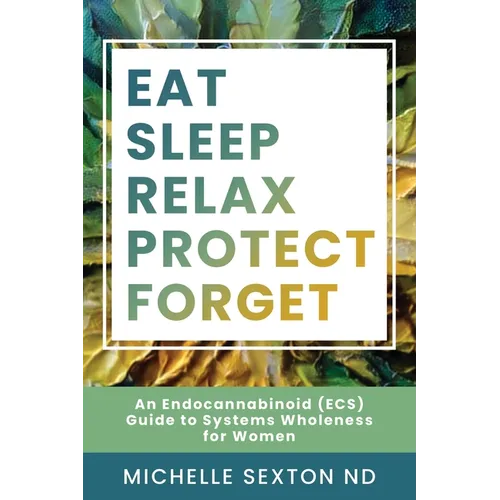 Eat, Sleep, Relax, Protect, Forget: An Endocannabinoid (ECS) Guide to Systems Wholeness for Women