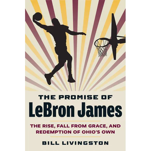 The Promise of Lebron James: The Rise, Fall from Grace, and Redemption of Ohio's Own