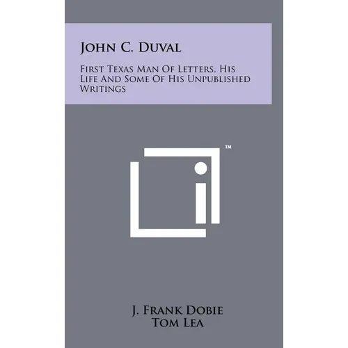 John C. Duval: First Texas Man Of Letters, His Life And Some Of His Unpublished Writings