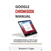 Google Chromebook Manual: A Simplified Guide on How to use Chromebook from Soups to Nuts