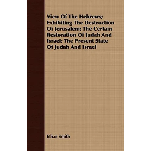 View Of The Hebrews; Exhibiting The Destruction Of Jerusalem; The Certain Restoration Of Judah And Israel; The Present State Of Judah And Israel