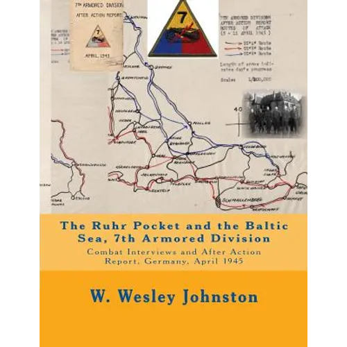 The Ruhr Pocket and the Baltic Sea, 7th Armored Division: Combat Interviews and After Action Report, Germany, April 1945
