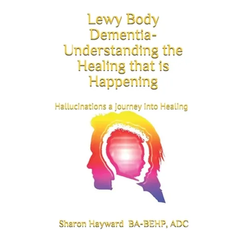 Lewy Body dementia- Understanding the Healing that is Happening: Hallucinations a journey into Healing
