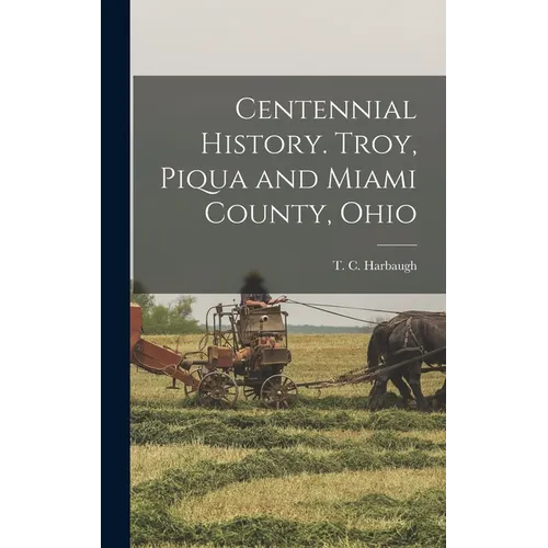 Centennial History. Troy, Piqua and Miami County, Ohio