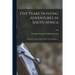 Five Years' Hunting Adventures in South Africa: Being an Account of Sport With the Lion, Elephant ...; 1892