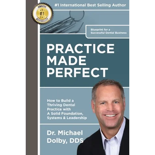 Practice Made Perfect: How to Build a Thriving Dental Practice with A Solid Foundation, Systems & Leadership