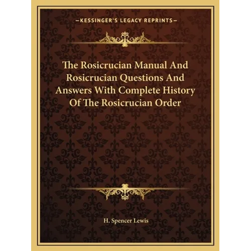 The Rosicrucian Manual And Rosicrucian Questions And Answers With Complete History Of The Rosicrucian Order