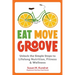 Eat Move Groove: Unlock the Simple Steps to Lifelong Nutrition, Fitness & Wellness