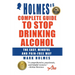 Holmes's Complete Guide To Stop Drinking Alcohol; The Easy, Mindful and Pain-free Way