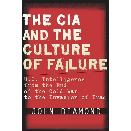 The CIA and the Culture of Failure: U.S. Intelligence from the End of the Cold War to the Invasion of Iraq