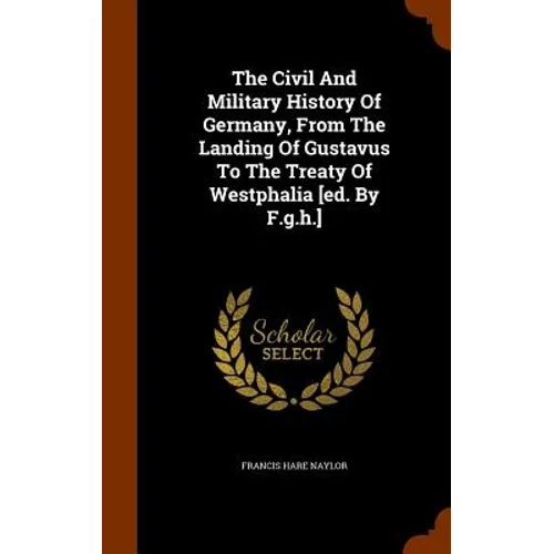 The Civil And Military History Of Germany, From The Landing Of Gustavus To The Treaty Of Westphalia [ed. By F.g.h.]