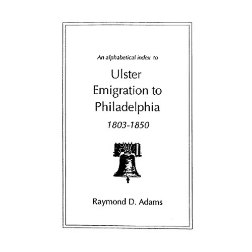 Alphabetical Index to Ulster Emigrants to Philadelphia, 1803-1850