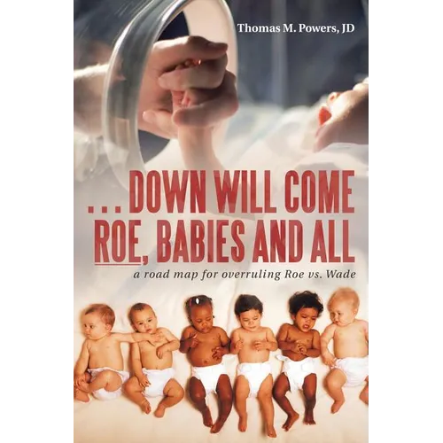 . . . Down Will Come Roe, Babies and All: A Road Map for Overruling Roe Vs. Wade