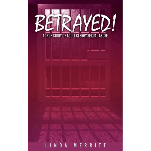 Betrayed!: A True Story of Adult Clergy Sexual Abuse