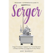 Serger: Beginner + Intermediate Guide to Serger: Serger Compendium: Upgrade Your Favorite Garments in 8 Steps and Make Your Serger at Your Whims