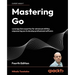 Mastering Go - Fourth Edition: Leverage Go's expertise for advanced utilities, empowering you to develop professional software