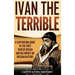 Ivan the Terrible: A Captivating Guide to the First Tsar of Russia and His Impact on Russian History
